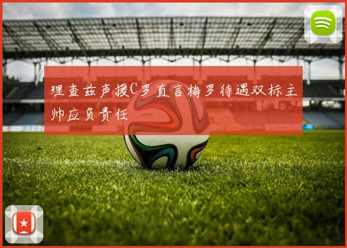 理查兹声援C罗直言梅罗待遇双标主帅应负责任