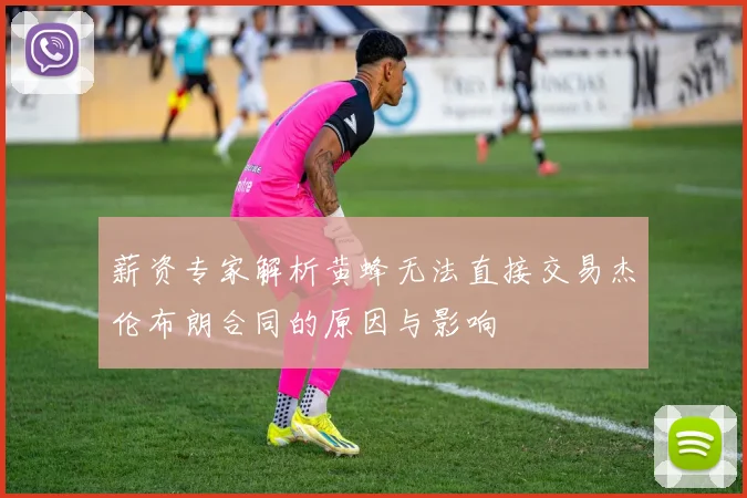 薪资专家解析黄蜂无法直接交易杰伦布朗合同的原因与影响