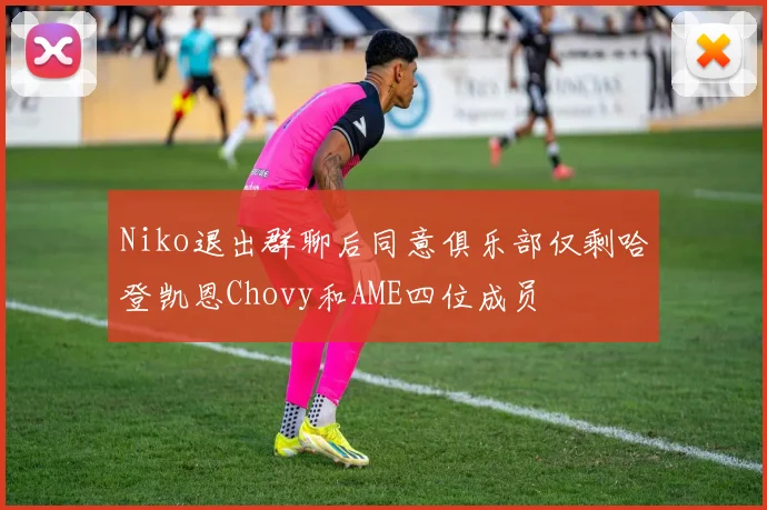 Niko退出群聊后同意俱乐部仅剩哈登凯恩Chovy和AME四位成员