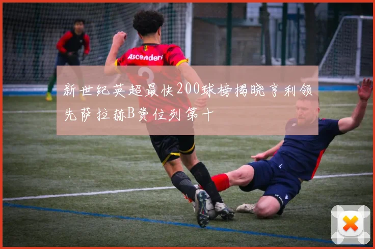 新世纪英超最快200球榜揭晓亨利领先萨拉赫B费位列第十