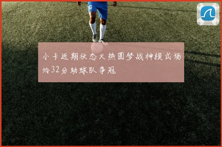 小卡近期状态火热圆梦战神模式场均32分助球队争冠
