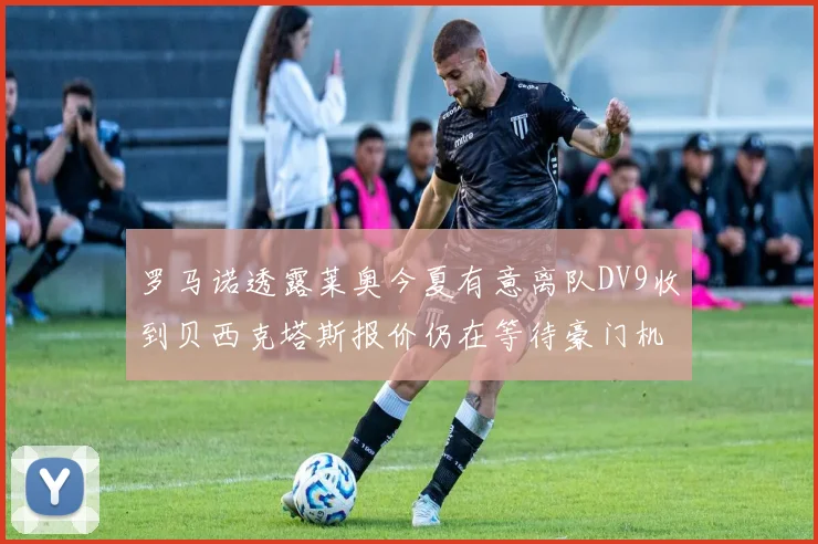 罗马诺透露莱奥今夏有意离队DV9收到贝西克塔斯报价仍在等待豪门机会