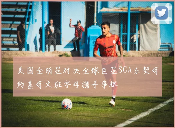 美国全明星对决全球巨星SGA东契奇约基奇文班字母携手争辉