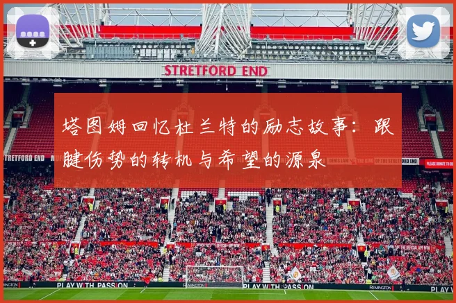 塔图姆回忆杜兰特的励志故事：跟腱伤势的转机与希望的源泉