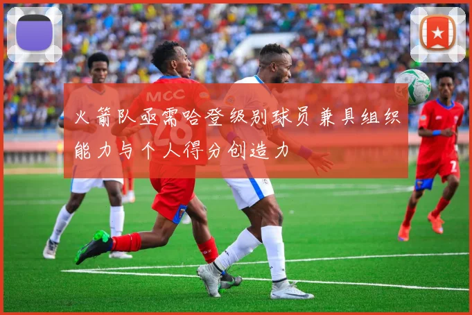 火箭队亟需哈登级别球员兼具组织能力与个人得分创造力