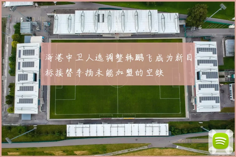 海港中卫人选调整韩鹏飞成为新目标接替李扬未能加盟的空缺