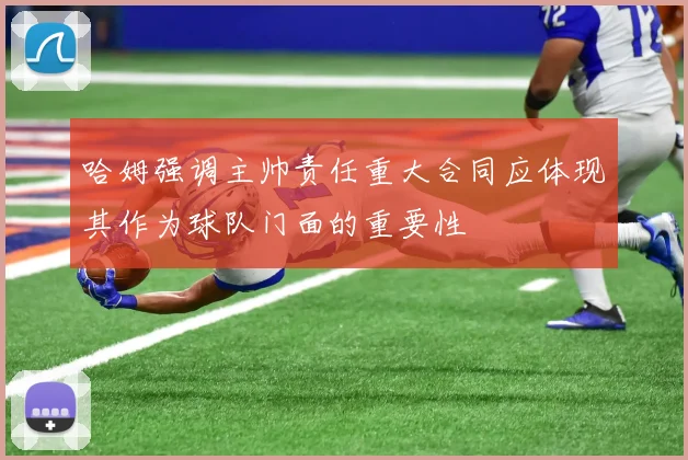 哈姆强调主帅责任重大合同应体现其作为球队门面的重要性