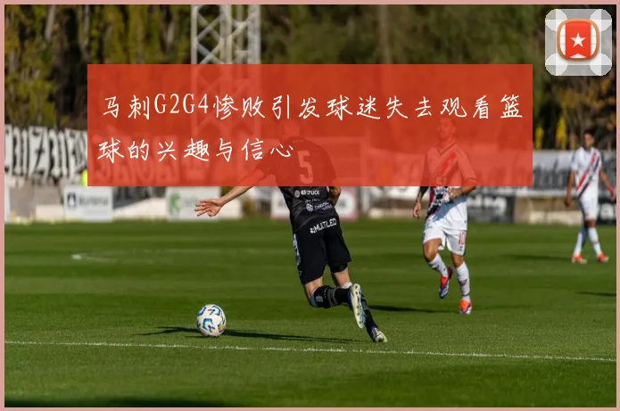 马刺G2G4惨败引发球迷失去观看篮球的兴趣与信心