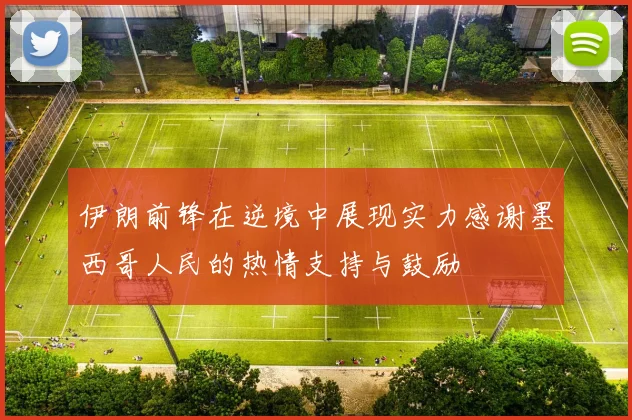 伊朗前锋在逆境中展现实力感谢墨西哥人民的热情支持与鼓励